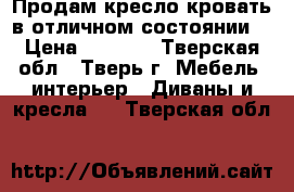 Продам кресло-кровать в отличном состоянии. › Цена ­ 2 000 - Тверская обл., Тверь г. Мебель, интерьер » Диваны и кресла   . Тверская обл.